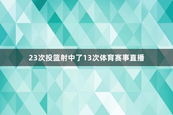 23次投篮射中了13次体育赛事直播