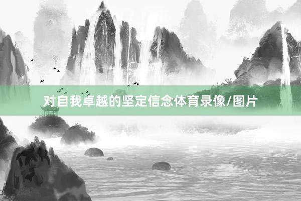 对自我卓越的坚定信念体育录像/图片