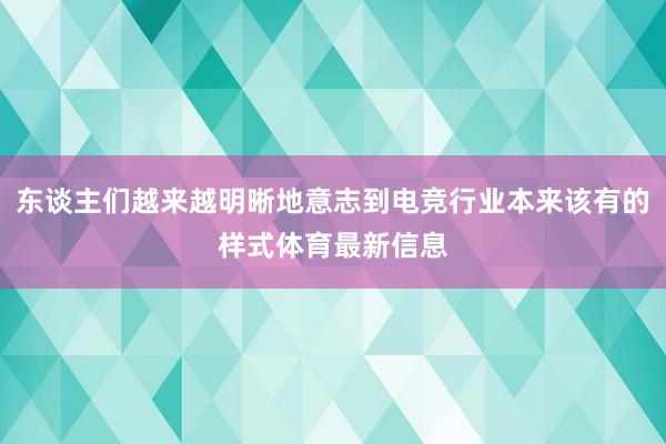 东谈主们越来越明晰地意志到电竞行业本来该有的样式体育最新信息