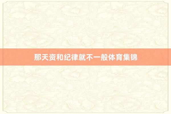 那天资和纪律就不一般体育集锦