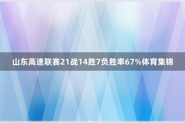 山东高速联赛21战14胜7负胜率67%体育集锦