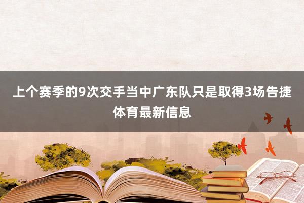 上个赛季的9次交手当中广东队只是取得3场告捷体育最新信息