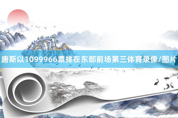 唐斯以1099966票排在东部前场第三体育录像/图片