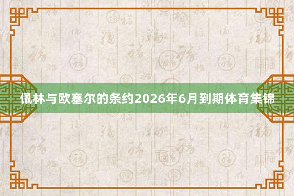 佩林与欧塞尔的条约2026年6月到期体育集锦