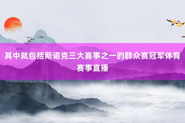 其中就包括斯诺克三大赛事之一的群众赛冠军体育赛事直播