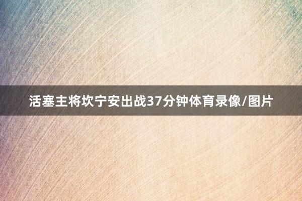 活塞主将坎宁安出战37分钟体育录像/图片