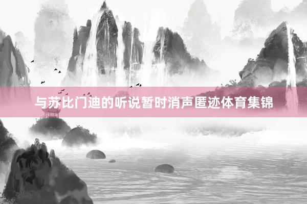 与苏比门迪的听说暂时消声匿迹体育集锦