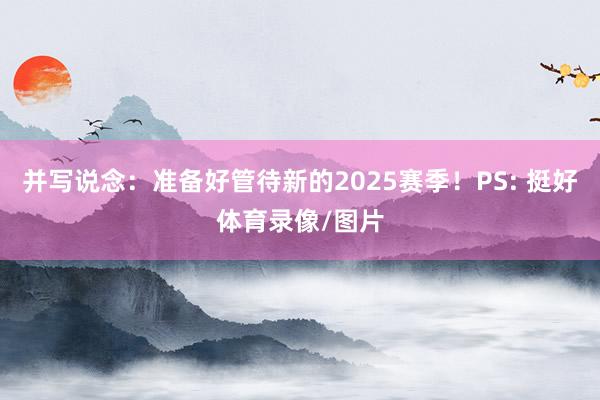 并写说念：准备好管待新的2025赛季！PS: 挺好体育录像/图片