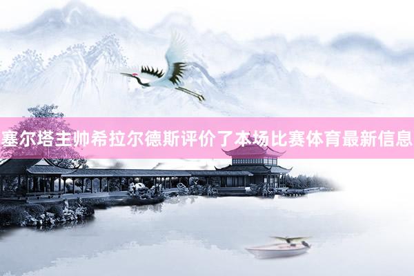 塞尔塔主帅希拉尔德斯评价了本场比赛体育最新信息