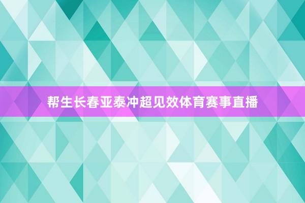 帮生长春亚泰冲超见效体育赛事直播