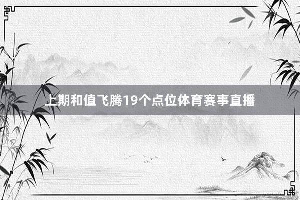 上期和值飞腾19个点位体育赛事直播