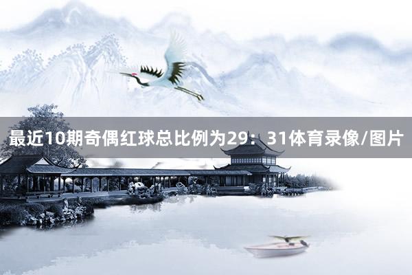 最近10期奇偶红球总比例为29：31体育录像/图片
