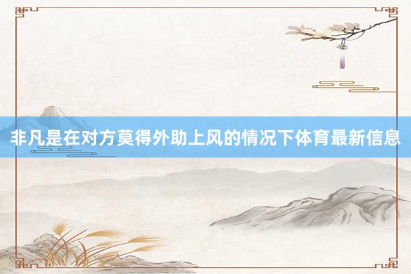 非凡是在对方莫得外助上风的情况下体育最新信息