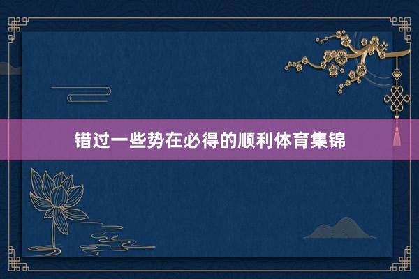 错过一些势在必得的顺利体育集锦