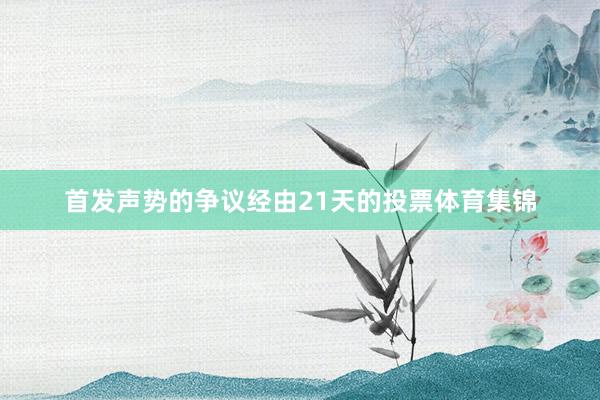 首发声势的争议经由21天的投票体育集锦