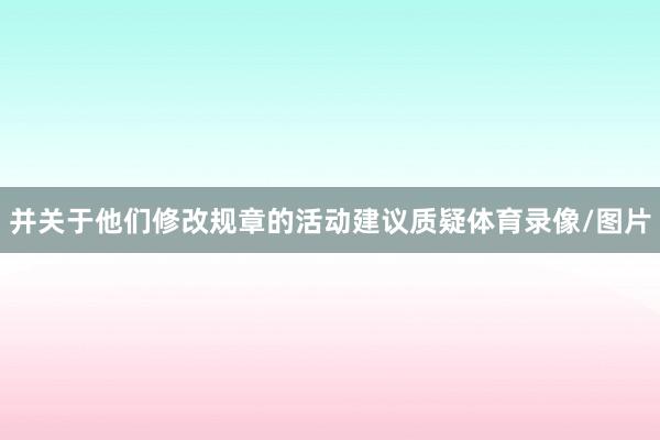 并关于他们修改规章的活动建议质疑体育录像/图片