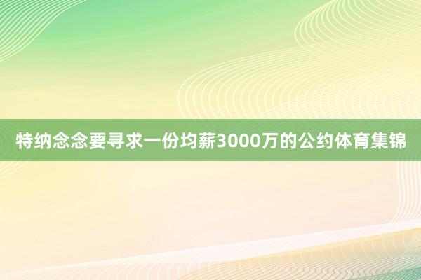 特纳念念要寻求一份均薪3000万的公约体育集锦