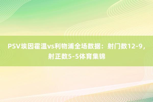 PSV埃因霍温vs利物浦全场数据：射门数12-9，射正数5-5体育集锦