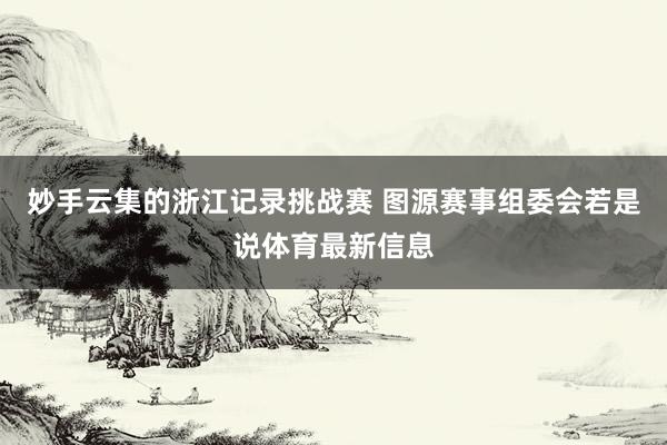 妙手云集的浙江记录挑战赛 图源赛事组委会若是说体育最新信息
