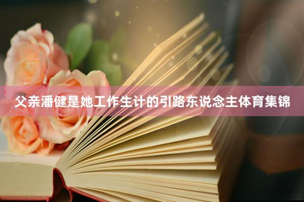 父亲潘健是她工作生计的引路东说念主体育集锦