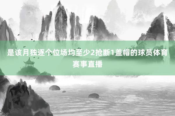 是该月独逐个位场均至少2抢断1盖帽的球员体育赛事直播