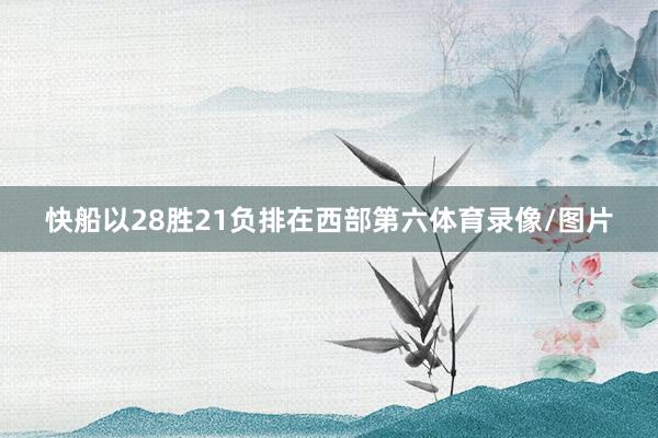 快船以28胜21负排在西部第六体育录像/图片