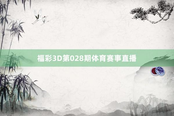 福彩3D第028期体育赛事直播