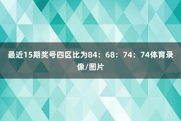 最近15期奖号四区比为84：68：74：74体育录像/图片