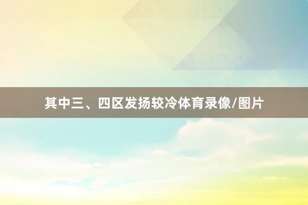 其中三、四区发扬较冷体育录像/图片
