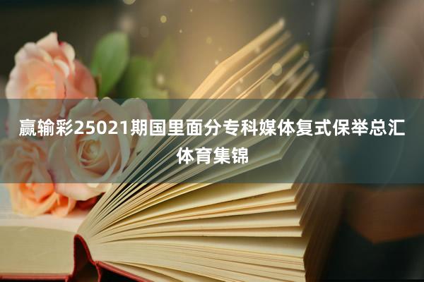 赢输彩25021期国里面分专科媒体复式保举总汇体育集锦