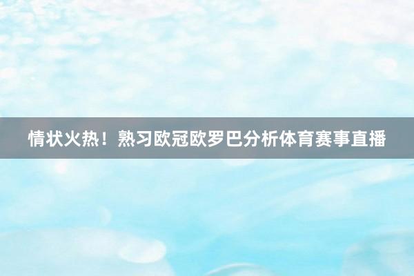 情状火热！熟习欧冠欧罗巴分析体育赛事直播
