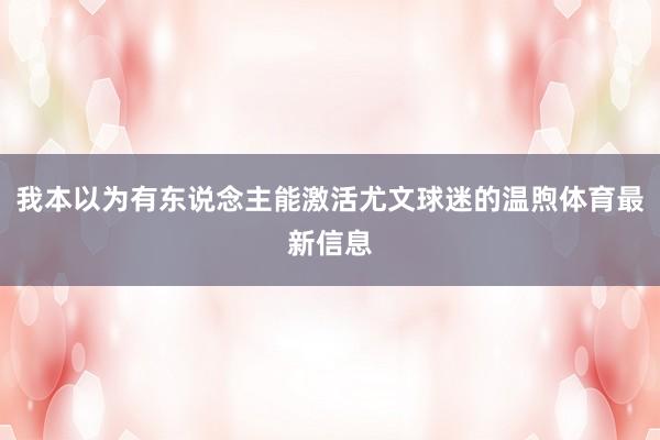 我本以为有东说念主能激活尤文球迷的温煦体育最新信息