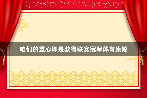 咱们的重心即是获得联赛冠军体育集锦