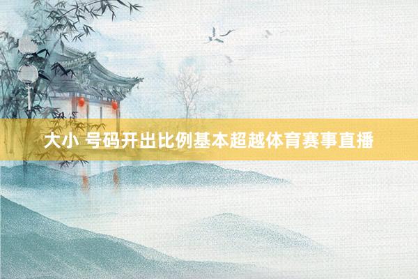 大小 号码开出比例基本超越体育赛事直播