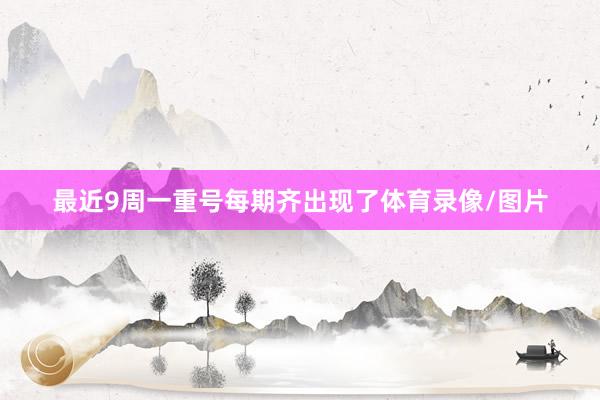 最近9周一重号每期齐出现了体育录像/图片