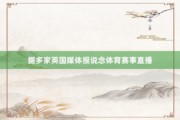 据多家英国媒体报说念体育赛事直播