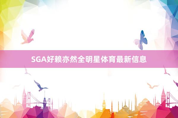 SGA好赖亦然全明星体育最新信息