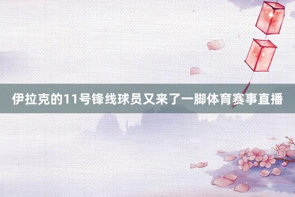 伊拉克的11号锋线球员又来了一脚体育赛事直播