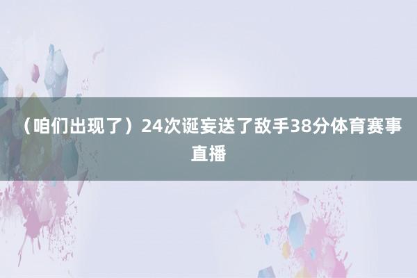 （咱们出现了）24次诞妄送了敌手38分体育赛事直播