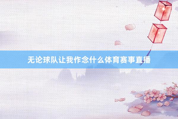 无论球队让我作念什么体育赛事直播