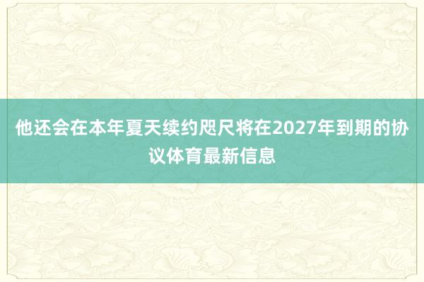 他还会在本年夏天续约咫尺将在2027年到期的协议体育最新信息