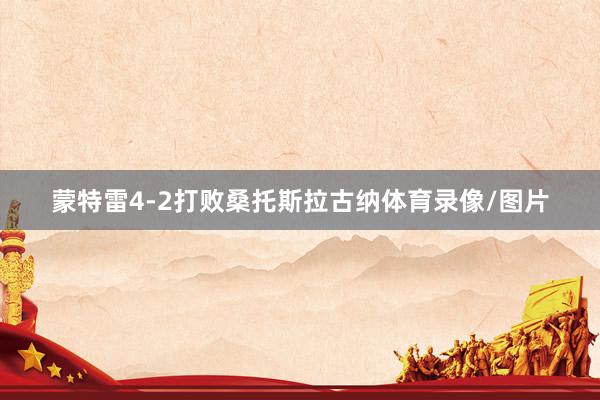 蒙特雷4-2打败桑托斯拉古纳体育录像/图片