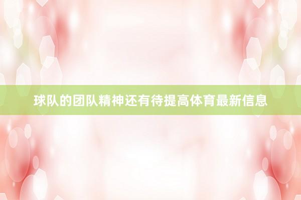 球队的团队精神还有待提高体育最新信息