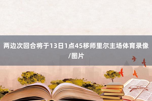 两边次回合将于13日1点45移师里尔主场体育录像/图片