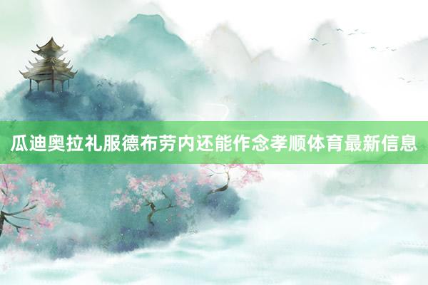 瓜迪奥拉礼服德布劳内还能作念孝顺体育最新信息