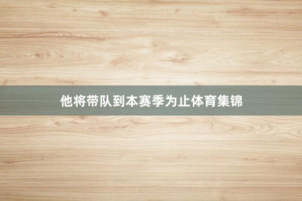 他将带队到本赛季为止体育集锦