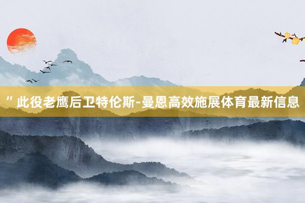 ”　　此役老鹰后卫特伦斯-曼恩高效施展体育最新信息