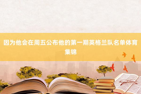 因为他会在周五公布他的第一期英格兰队名单体育集锦
