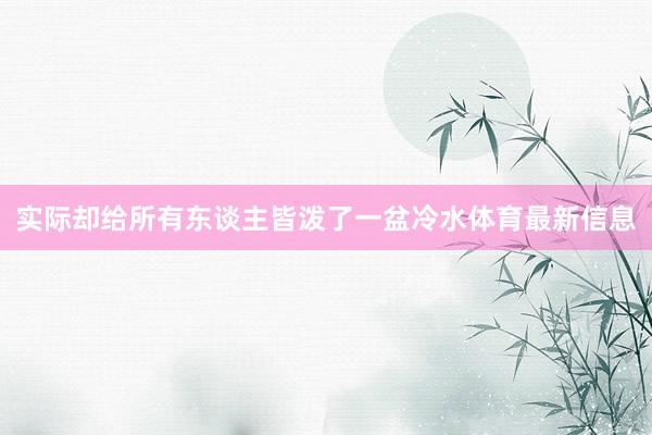 实际却给所有东谈主皆泼了一盆冷水体育最新信息
