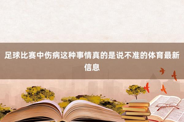 足球比赛中伤病这种事情真的是说不准的体育最新信息